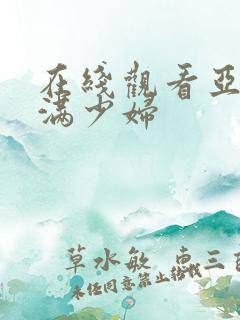 在线观看亚洲丰满少妇