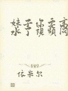 妹子你要高潮喷水了视频网站