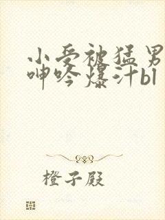 小受被猛男狂c呻吟爆汁bl