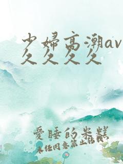 少妇高潮av久久久久久