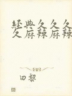 经典久久久久久久麻辣麻辣毛片