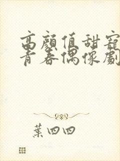 高颜值甜宠校园青春偶像剧