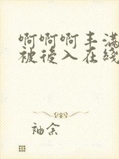 啊啊啊丰满少妇被后入在线播放