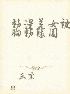 动漫美女被狂揉胸动态图