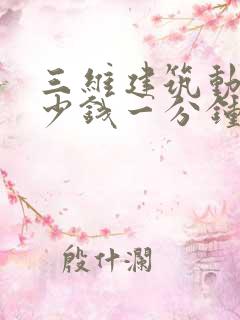 三维建筑动画多少钱一分钟