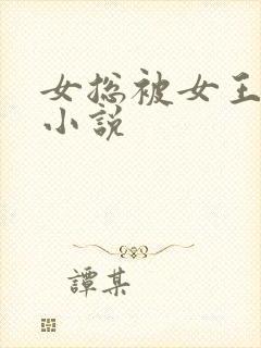 女总被女王调教小说