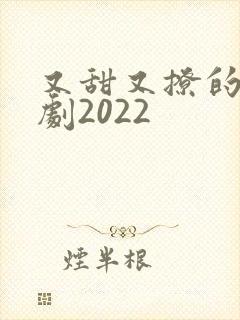 又甜又撩的甜宠剧2022