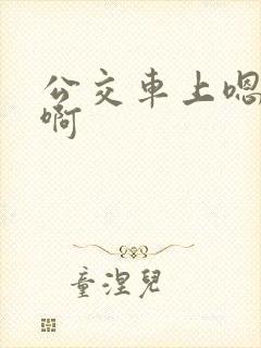 公交车上嗯嗯嗯啊