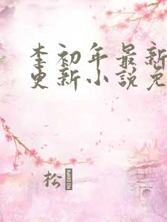 李初年最新章节更新小说免费阅读