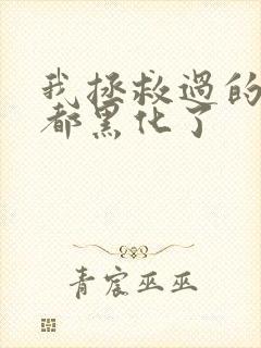 我拯救过的反派都黑化了