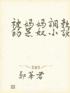 被妈妈调教成她的足奴小说