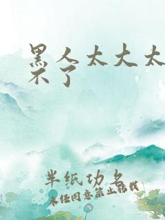 黑人太大太硬受不了