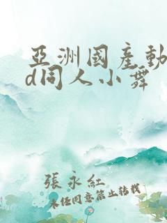 亚洲国产动漫3d同人小舞