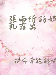 张雨绮的奶头全乳露出