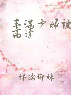 丰满少妇被猛烈高清