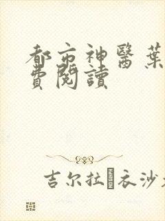 都市神医叶辰免费阅读