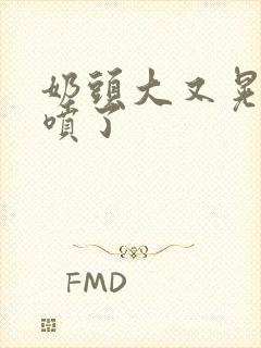 奶头大又晃奶水喷了