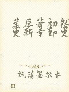 叶辰萧初然刚刚更新章节更新