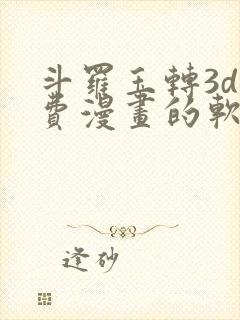 斗罗玉转3d免费漫画的软件