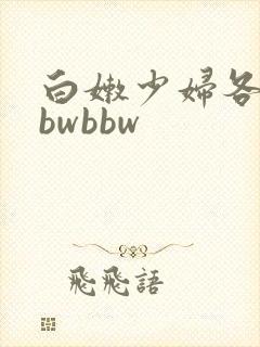 白嫩少妇各种bbwbbw