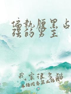 偏执腹黑占有欲强的男主