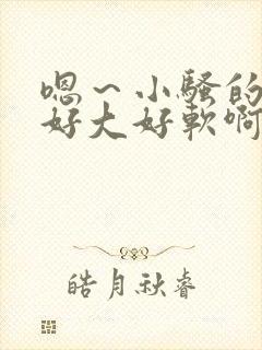 嗯～小骚的奶子好大好软啊～嗯