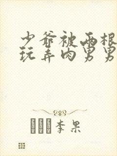 少爷被两根双龙玩弄肉男男小说