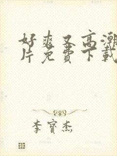 好爽又高潮了毛片免费下载