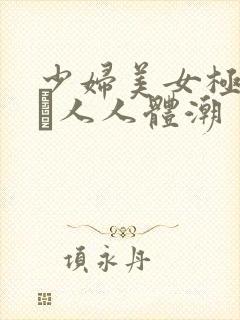 少妇美女极品美軳人人体潮