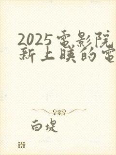 2025电影院新上映的电影