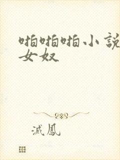 啪啪啪小说调教女奴