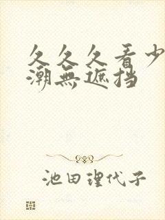 久久久看少妇高潮无遮挡