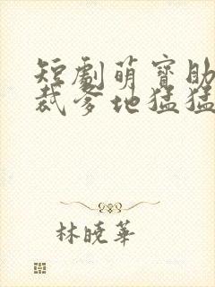 短剧萌宝助攻总裁爹地猛猛冲