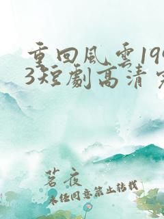 重回风云1993短剧高清完整版