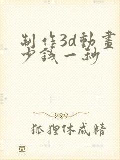 制作3d动画多少钱一秒