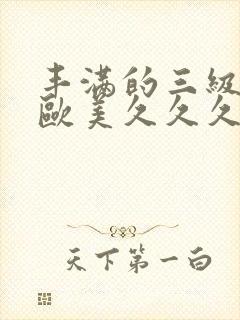 丰满的三级少妇欧美久久久