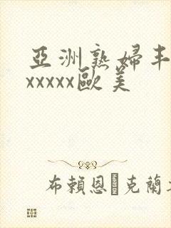 亚洲熟妇丰满色xxxxx欧美