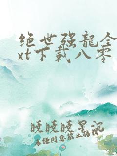 绝世强龙全本txt下载八零电子书