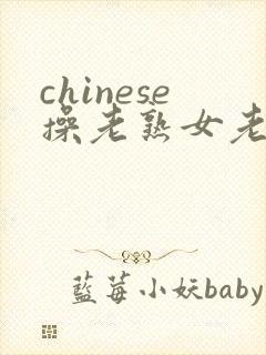 chinese操老熟女老妇女