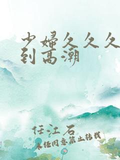 少妇久久久被弄到高潮