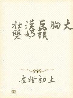 壮汉巨胸大乳露双奶头