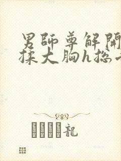 男师尊解开乳罩揉大胸h总受小说