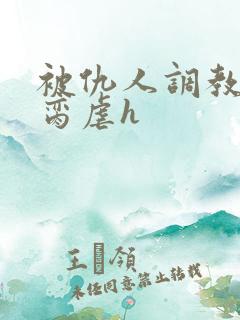 被仇人调教成禁脔虐h