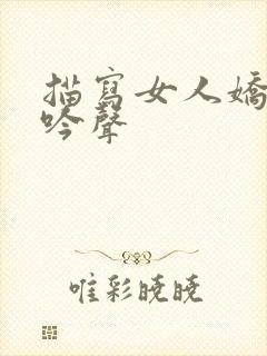 描写女人娇喘呻吟声