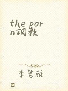 the porn调教