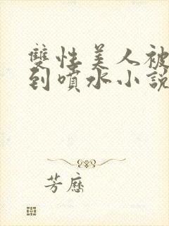 双性美人被调教到喷水小说