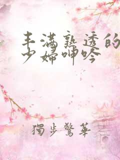 丰满熟透的白嫩少妇呻吟