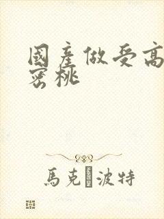 国产做受高潮水密桃