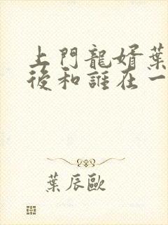 上门龙婿叶辰最后和谁在一起