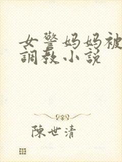 女警妈妈被捆绑调教小说